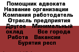 Помощник адвоката › Название организации ­ Компания-работодатель › Отрасль предприятия ­ Другое › Минимальный оклад ­ 1 - Все города Работа » Вакансии   . Бурятия респ.